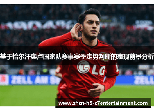 基于恰尔汗奥卢国家队赛事赛季走势判断的表现前景分析