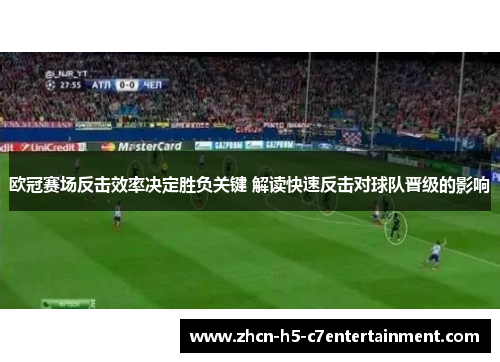欧冠赛场反击效率决定胜负关键 解读快速反击对球队晋级的影响