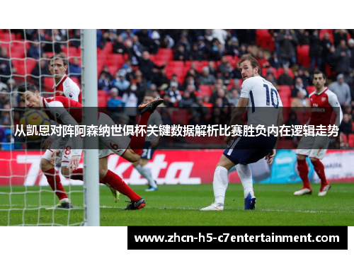 从凯恩对阵阿森纳世俱杯关键数据解析比赛胜负内在逻辑走势