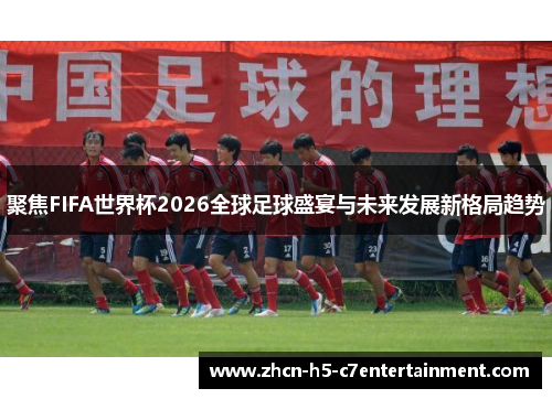 聚焦FIFA世界杯2026全球足球盛宴与未来发展新格局趋势