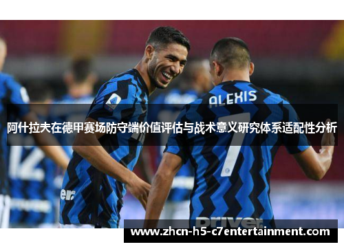 阿什拉夫在德甲赛场防守端价值评估与战术意义研究体系适配性分析 阿什拉夫在德甲赛场防守端价值评估与战术意义研究体系适配性分析