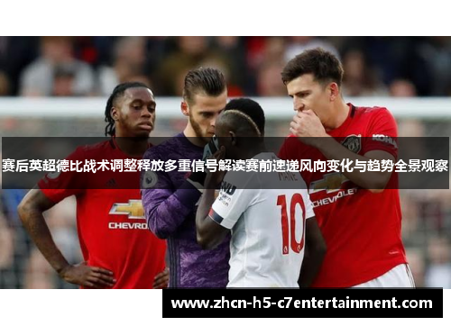 赛后英超德比战术调整释放多重信号解读赛前速递风向变化与趋势全景观察