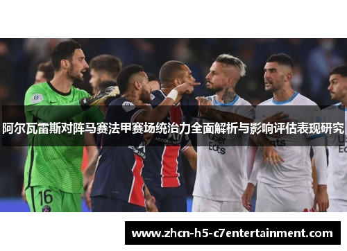 阿尔瓦雷斯对阵马赛法甲赛场统治力全面解析与影响评估表现研究 阿尔瓦雷斯对阵马赛法甲赛场统治力全面解析与影响评估表现研究
