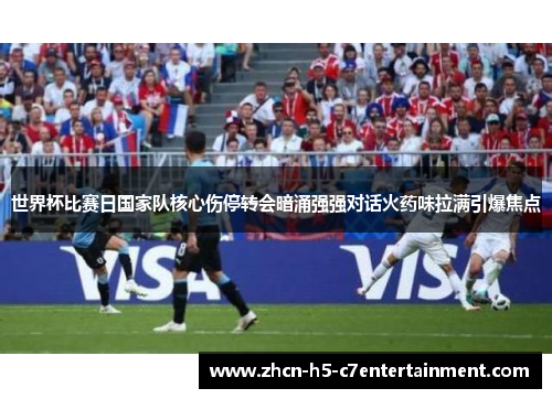 世界杯比赛日国家队核心伤停转会暗涌强强对话火药味拉满引爆焦点