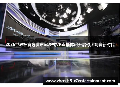 2026世界杯官方发布沉浸式VR直播体验开启球迷观赛新时代