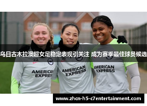 乌日古木拉澳超女足稳定表现引关注 成为赛季最佳球员候选