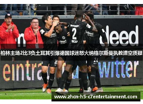 柏林主场2比3负土耳其引爆德国球迷怒火纳格尔斯曼执教遭空质疑 柏林主场2比3负土耳其引爆德国球迷怒火纳格尔斯曼执教遭空质疑