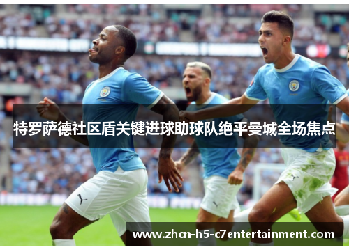 特罗萨德社区盾关键进球助球队绝平曼城全场焦点