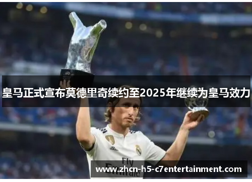 皇马正式宣布莫德里奇续约至2025年继续为皇马效力 皇马正式宣布莫德里奇续约至2025年继续为皇马效力