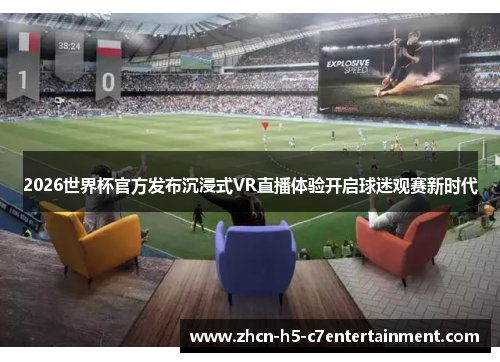 2026世界杯官方发布沉浸式VR直播体验开启球迷观赛新时代