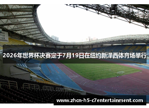 2026年世界杯决赛定于7月19日在纽约新泽西体育场举行 2026年世界杯决赛定于7月19日在纽约新泽西体育场举行