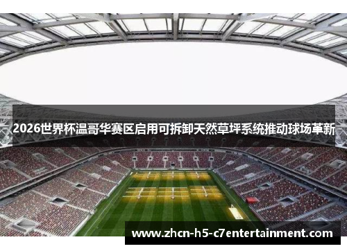 2026世界杯温哥华赛区启用可拆卸天然草坪系统推动球场革新