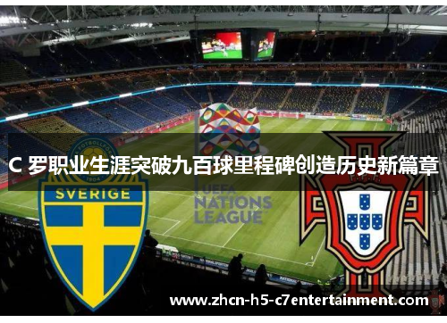 C 罗职业生涯突破九百球里程碑创造历史新篇章