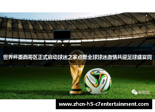 世界杯墨西哥区正式启动球迷之家点燃全球球迷激情共迎足球盛宴同