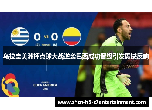 乌拉圭美洲杯点球大战逆袭巴西成功晋级引发震撼反响 乌拉圭美洲杯点球大战逆袭巴西成功晋级引发震撼反响