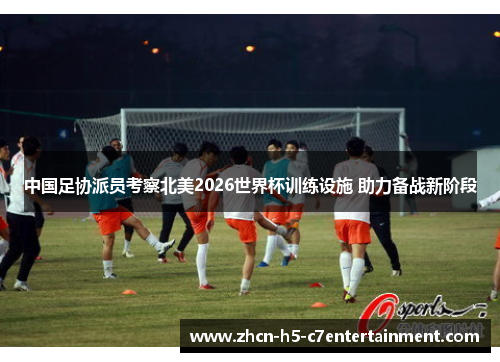 中国足协派员考察北美2026世界杯训练设施 助力备战新阶段 中国足协派员考察北美2026世界杯训练设施 助力备战新阶段