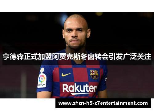 亨德森正式加盟阿贾克斯冬窗转会引发广泛关注 亨德森正式加盟阿贾克斯冬窗转会引发广泛关注