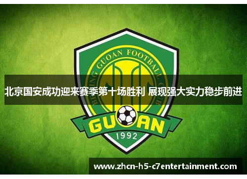 北京国安成功迎来赛季第十场胜利 展现强大实力稳步前进 北京国安成功迎来赛季第十场胜利 展现强大实力稳步前进