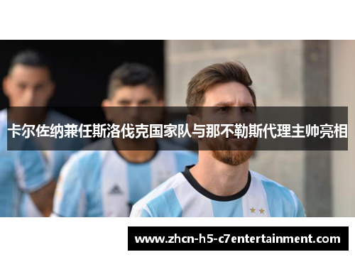 卡尔佐纳兼任斯洛伐克国家队与那不勒斯代理主帅亮相 卡尔佐纳兼任斯洛伐克国家队与那不勒斯代理主帅亮相