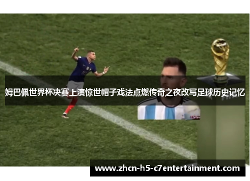 姆巴佩世界杯决赛上演惊世帽子戏法点燃传奇之夜改写足球历史记忆 姆巴佩世界杯决赛上演惊世帽子戏法点燃传奇之夜改写足球历史记忆