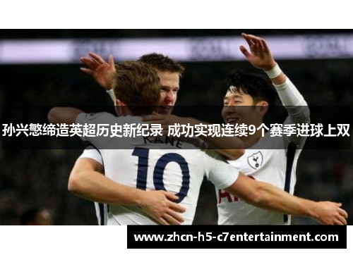 孙兴慜缔造英超历史新纪录 成功实现连续9个赛季进球上双 孙兴慜缔造英超历史新纪录 成功实现连续9个赛季进球上双