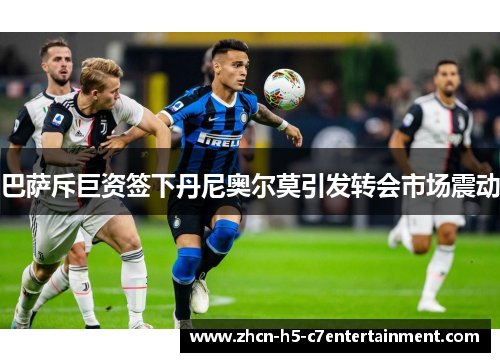 巴萨斥巨资签下丹尼奥尔莫引发转会市场震动