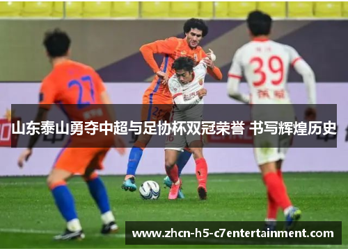 山东泰山勇夺中超与足协杯双冠荣誉 书写辉煌历史 山东泰山勇夺中超与足协杯双冠荣誉 书写辉煌历史