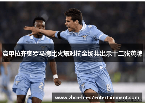 意甲拉齐奥罗马德比火爆对抗全场共出示十二张黄牌