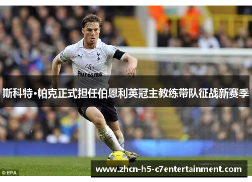 斯科特·帕克正式担任伯恩利英冠主教练带队征战新赛季