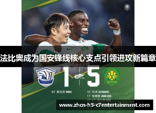 法比奥成为国安锋线核心支点引领进攻新篇章