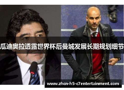 瓜迪奥拉透露世界杯后曼城发展长期规划细节