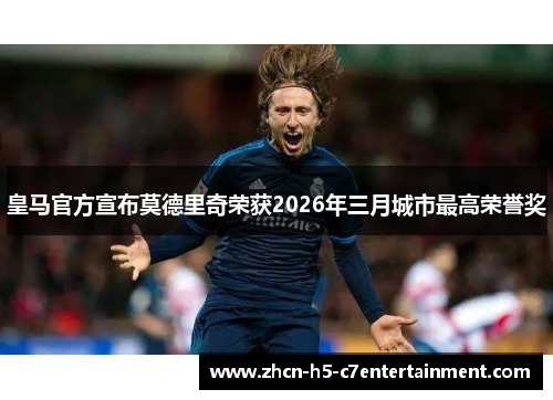皇马官方宣布莫德里奇荣获2026年三月城市最高荣誉奖