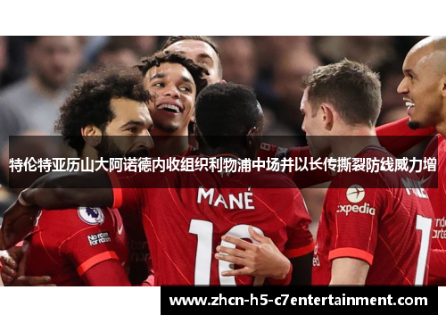 特伦特亚历山大阿诺德内收组织利物浦中场并以长传撕裂防线威力增