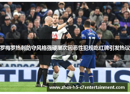 罗梅罗热刺防守风格强硬屡次因恶性犯规吃红牌引发热议