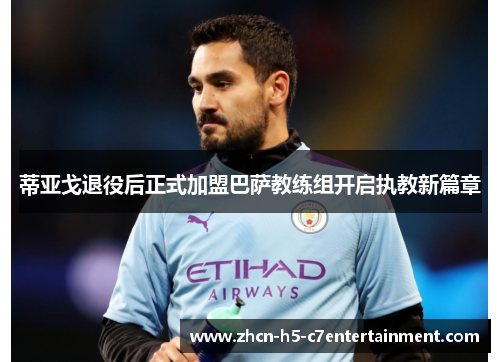 蒂亚戈退役后正式加盟巴萨教练组开启执教新篇章