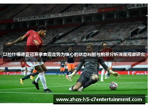 以拉什福德亚冠赛季表现走势为核心的状态判断与前景分析深度观察研究