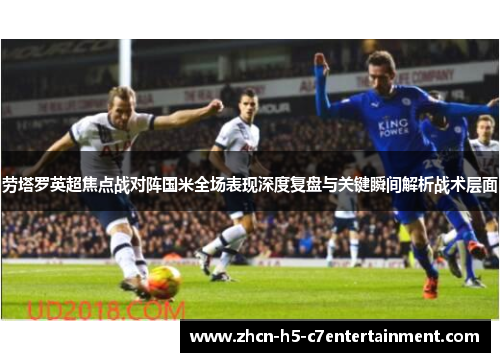 劳塔罗英超焦点战对阵国米全场表现深度复盘与关键瞬间解析战术层面 劳塔罗英超焦点战对阵国米全场表现深度复盘与关键瞬间解析战术层面