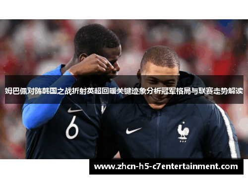 姆巴佩对阵韩国之战折射英超回暖关键迹象分析冠军格局与联赛走势解读