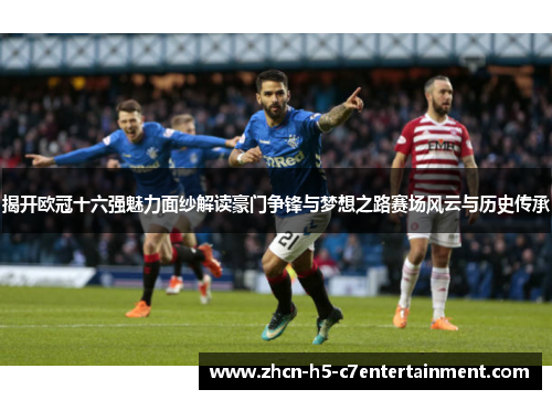 揭开欧冠十六强魅力面纱解读豪门争锋与梦想之路赛场风云与历史传承 揭开欧冠十六强魅力面纱解读豪门争锋与梦想之路赛场风云与历史传承