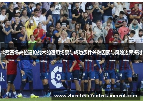 欧冠赛场高位逼抢战术的适用场景与成功条件关键因素与风险边界探讨