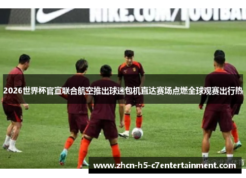 2026世界杯官宣联合航空推出球迷包机直达赛场点燃全球观赛出行热 2026世界杯官宣联合航空推出球迷包机直达赛场点燃全球观赛出行热