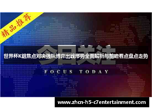 世界杯K组焦点对决强队博弈出线形势全面解析与前瞻看点盘点走势 世界杯K组焦点对决强队博弈出线形势全面解析与前瞻看点盘点走势