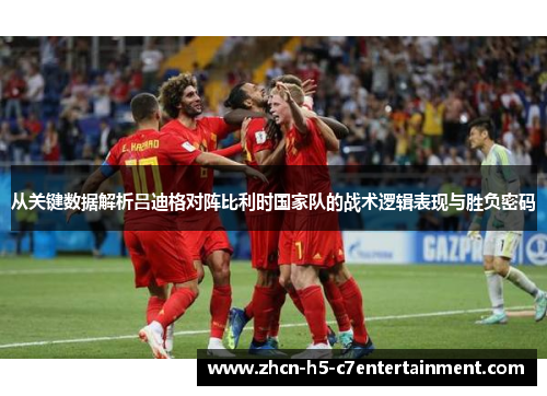 从关键数据解析吕迪格对阵比利时国家队的战术逻辑表现与胜负密码 从关键数据解析吕迪格对阵比利时国家队的战术逻辑表现与胜负密码