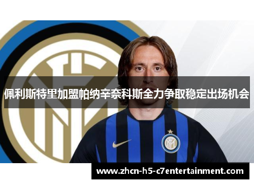 佩利斯特里加盟帕纳辛奈科斯全力争取稳定出场机会 佩利斯特里加盟帕纳辛奈科斯全力争取稳定出场机会