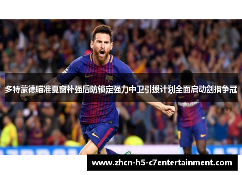 多特蒙德瞄准夏窗补强后防锁定强力中卫引援计划全面启动剑指争冠