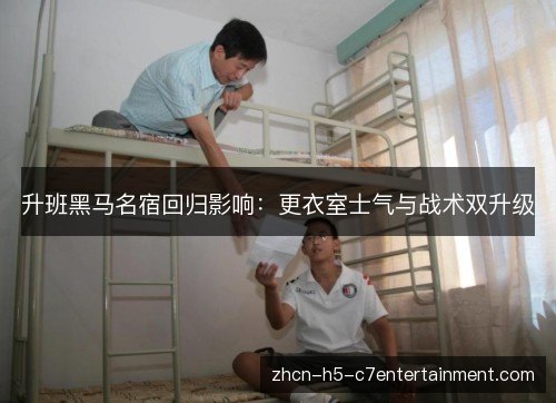 升班黑马名宿回归影响：更衣室士气与战术双升级