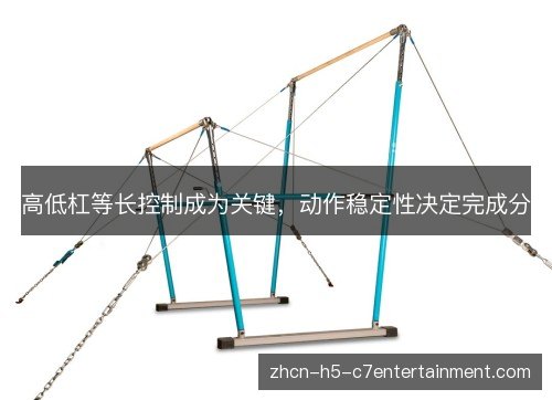 高低杠等长控制成为关键，动作稳定性决定完成分